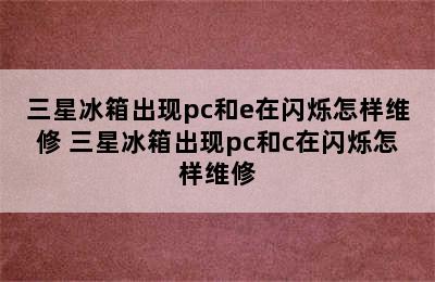 三星冰箱出现pc和e在闪烁怎样维修 三星冰箱出现pc和c在闪烁怎样维修